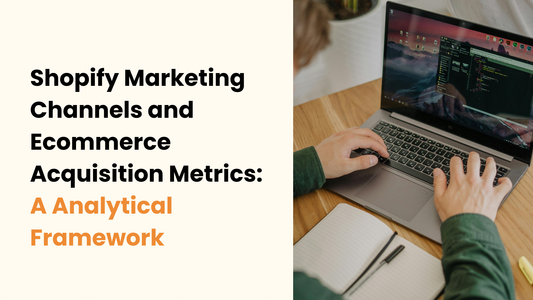 Shopify Marketing Channels and Ecommerce Acquisition Metrics: A Analytical Framework
